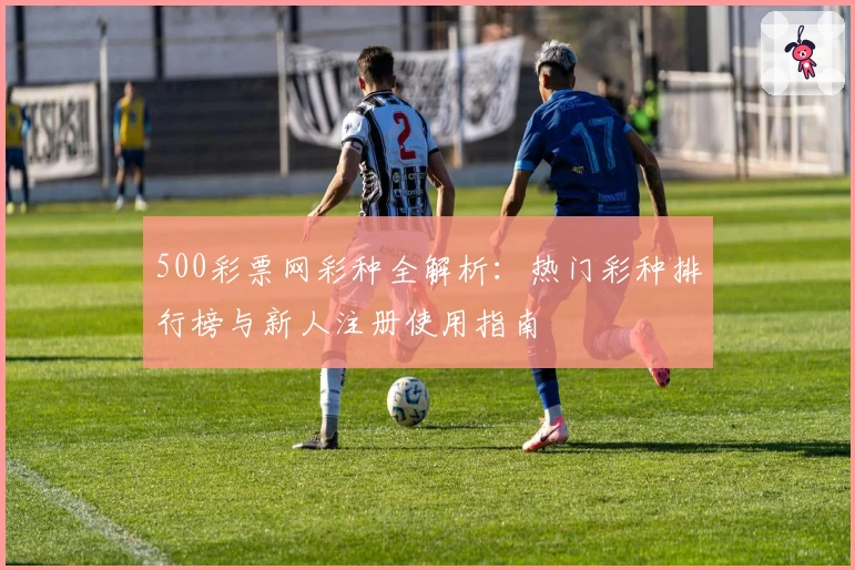 500彩票网彩种全解析：热门彩种排行榜与新人注册使用指南