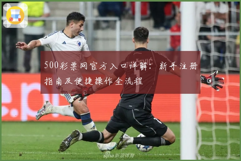 500彩票网官方入口详解：新手注册指南及便捷操作全流程