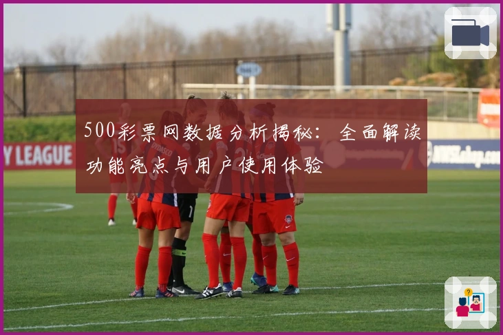 500彩票网数据分析揭秘：全面解读功能亮点与用户使用体验