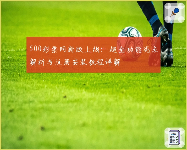 500彩票网新版上线：超全功能亮点解析与注册安装教程详解
