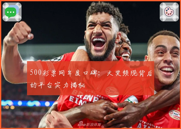 500彩票网年度口碑：大奖频现背后的平台实力揭秘