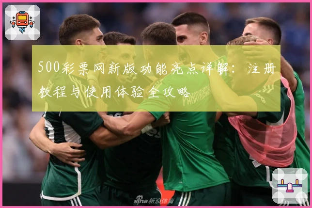 500彩票网新版功能亮点详解：注册教程与使用体验全攻略