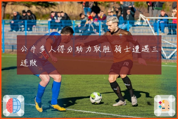 公牛多人得分助力取胜 骑士遭遇三连败