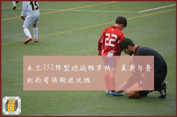 米兰352阵型迎战维罗纳，莱奥与普利西奇领衔进攻线