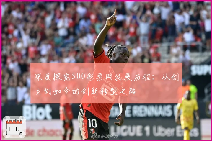 深度探究500彩票网发展历程：从创立到如今的创新转型之路