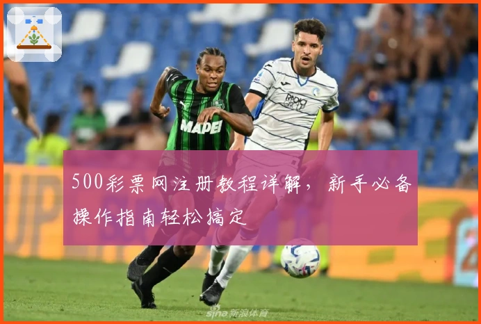 500彩票网注册教程详解，新手必备操作指南轻松搞定