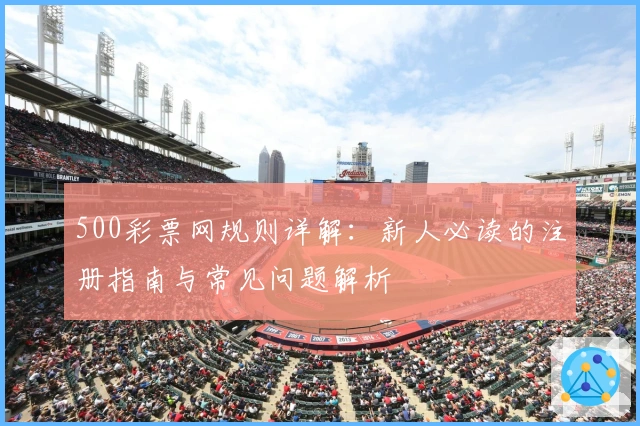 500彩票网规则详解：新人必读的注册指南与常见问题解析