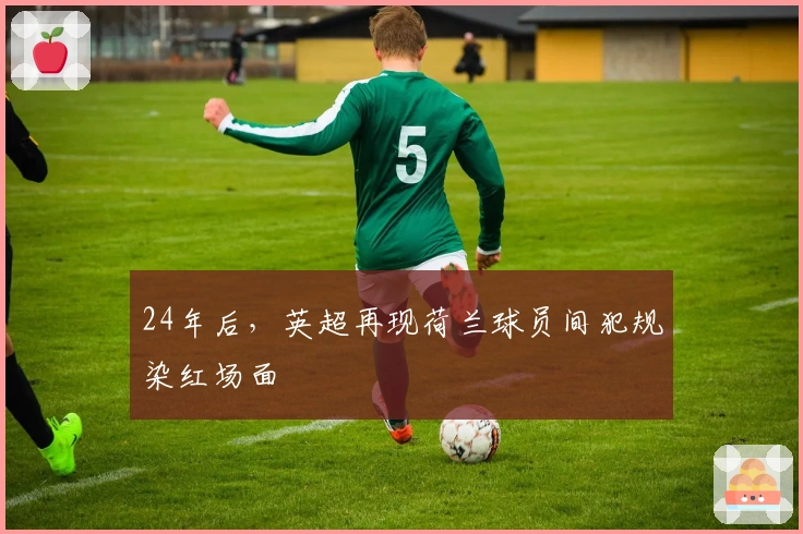 24年后，英超再现荷兰球员间犯规染红场面