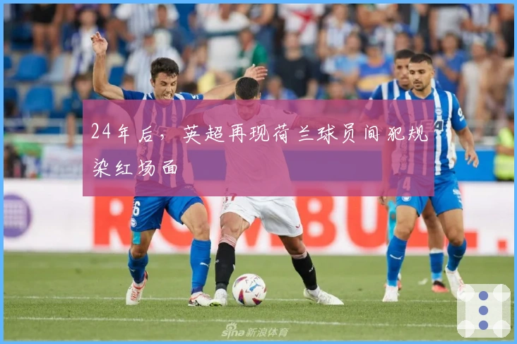 24年后，英超再现荷兰球员间犯规染红场面