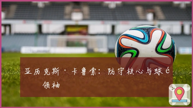 亚历克斯·卡鲁索：防守核心与球队领袖