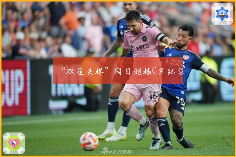 “双星共辉”同日超越C罗纪录