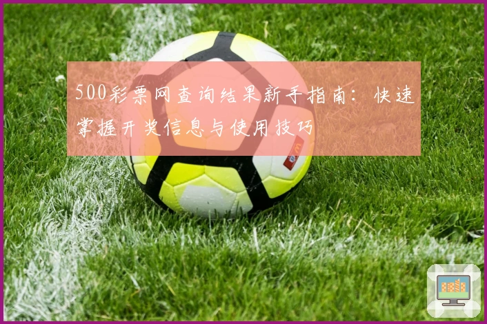 500彩票网查询结果新手指南：快速掌握开奖信息与使用技巧